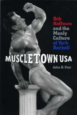 Muscletown USA: Bob Hoffman and the Manly Culture of York Barbell image number 0