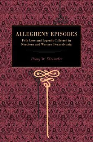 Allegheny Episodes: Folk Lore and Legends Collected in Northern and Western Pennsylvania image number 0