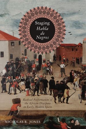 Staging Habla de Negros: Radical Performances of the African Diaspora in Early Modern Spain image number 0
