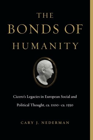 The Bonds of Humanity: Cicero's Legacies in European Social and Political Thought, Ca. 1100-Ca. 1550 image number 0