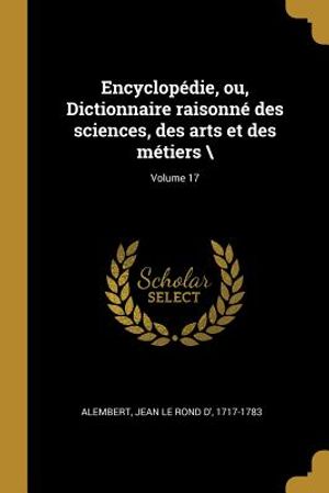 Encyclop&eacute;die, Ou, Dictionnaire Raisonn&eacute; Des Sciences, Des Arts Et Des M&eacute;tiers \; Volume 17 image number 0