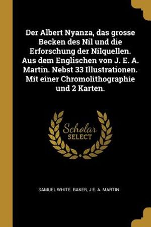Der Albert Nyanza, Das Grosse Becken Des Nil Und Die Erforschung Der Nilquellen. Aus Dem Englischen Von J. E. A. Martin. Nebst 33 Illustrationen. Mit image number 0