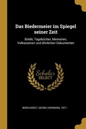 Das Biedermeier Im Spiegel Seiner Zeit: Briefe, Tageb&uuml;cher, Memoiren, Volksszenen Und &Auml;hnlichen Dokumenten image number 0