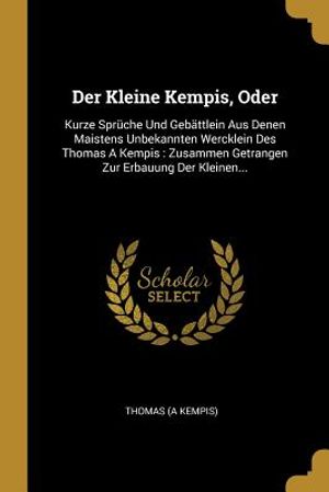 Der Kleine Kempis, Oder: Kurze Spr&uuml;che Und Geb&auml;ttlein Aus Denen Maistens Unbekannten Wercklein Des Thomas a Kempis: Zusammen Getrangen Zur Erba image number 0