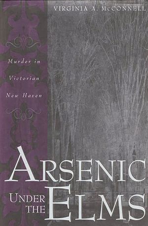 Arsenic Under the Elms: Murder in Victorian New Haven image number 0