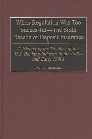 When Regulation Was Too Successful- The Sixth Decade of Deposit Insurance: A History of the Troubles of the U.S. Banking Industry in the 1980s and Ear image number 0