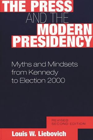 The Press and the Modern Presidency: Myths and Mindsets from Kennedy to Election 2000, Revised Second Edition image number 0
