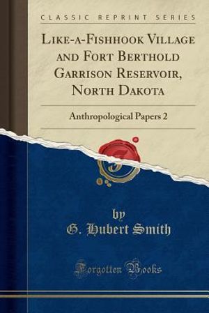 Like-A-Fishhook Village and Fort Berthold Garrison Reservoir, North Dakota: Anthropological Papers 2 (Classic Reprint) image number 0