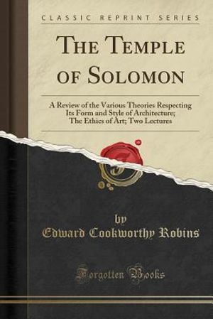 The Temple of Solomon: A Review of the Various Theories Respecting Its Form and Style of Architecture; The Ethics of Art; Two Lectures (Class image number 0