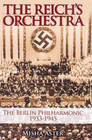 The Reich's Orchestra: The Berlin Philharmonic 1933-1945. Misha Aster image number 0