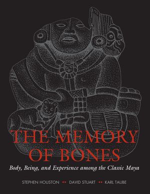 The Memory of Bones: Body, Being, and Experience Among the Classic Maya image number 0