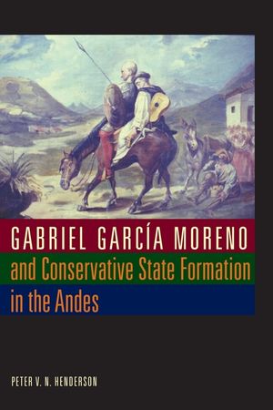 Gabriel Garc&iacute;a Moreno and Conservative State Formation in the Andes image number 0