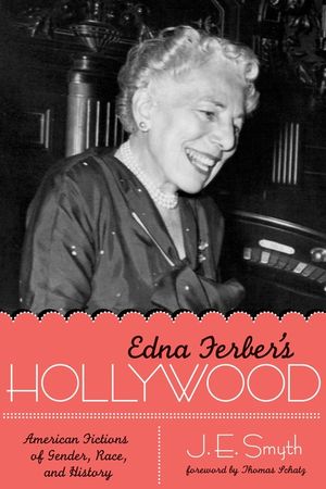 Edna Ferber's Hollywood: American Fictions of Gender, Race, and History image number 0