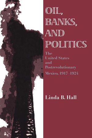 Oil, Banks, and Politics: The United States and Postrevolutionary Mexico, 1917-1924 image number 0