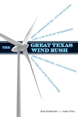 The Great Texas Wind Rush: How George Bush, Ann Richards, and a Bunch of Tinkerers Helped the Oil and Gas State Win the Race to Wind Power image number 0
