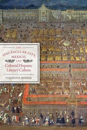 The Spectacular City, Mexico, and Colonial Hispanic Literary Culture image number 0