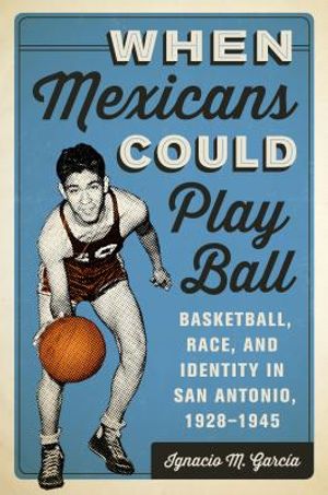 When Mexicans Could Play Ball: Basketball, Race, and Identity in San Antonio, 1928-1945 image number 0