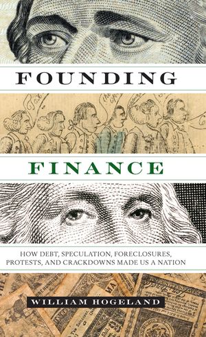 Founding Finance: How Debt, Speculation, Foreclosures, Protests, and Crackdowns Made Us a Nation image number 0