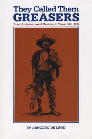 They Called Them Greasers: Anglo Attitudes Toward Mexicans in Texas, 1821-1900 image number 0