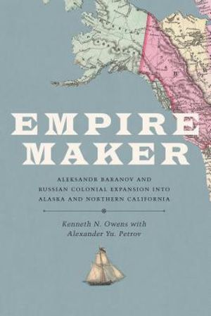 Empire Maker: Aleksandr Baranov and Russian Colonial Expansion Into Alaska and Northern California image number 0