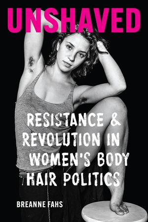Unshaved: Resistance and Revolution in Women's Body Hair Politics image number 0