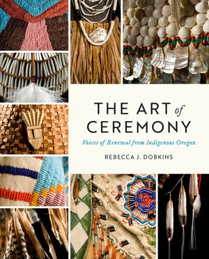 The Art of Ceremony: Voices of Renewal from Indigenous Oregon image number 0