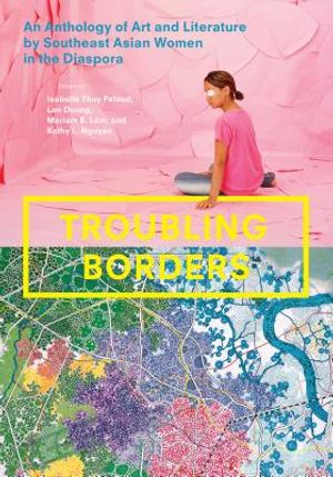 Troubling Borders: An Anthology of Art and Literature by Southeast Asian Women in the Diaspora image number 0