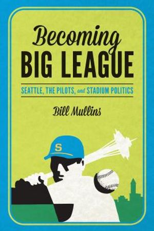 Becoming Big League: Seattle, the Pilots, and Stadium Politics image number 0