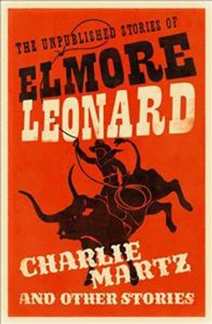 Charlie Martz and Other Stories : The Unpublished Stories of Elmore Leonard image number 0