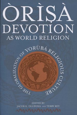 &Ograve;r&igrave;s&agrave; Devotion as World Religion: The Globalization of Yor&ugrave;b&aacute; Religious Culture image number 0