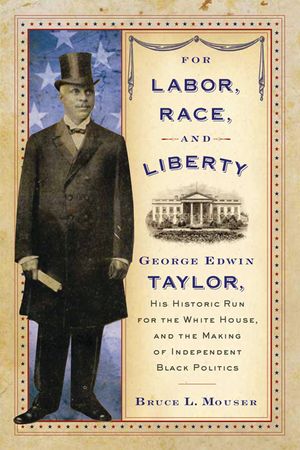 For Labor, Race, and Liberty: George Edwin Taylor, His Historic Run for the White House, and the Making of Independent Black Politics image number 0