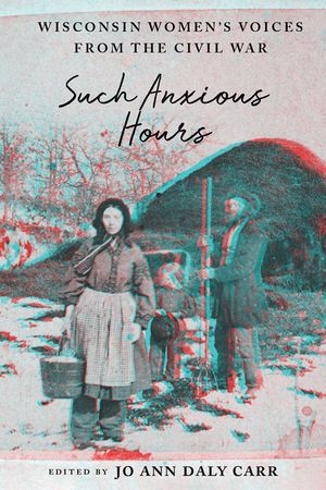 Such Anxious Hours: Wisconsin Women's Voices from the Civil War image number 0