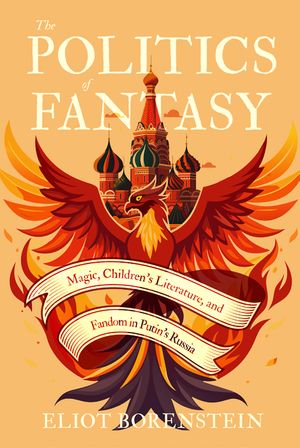 The Politics of Fantasy: Magic, Children's Literature, and Fandom in Putin's Russia image number 0
