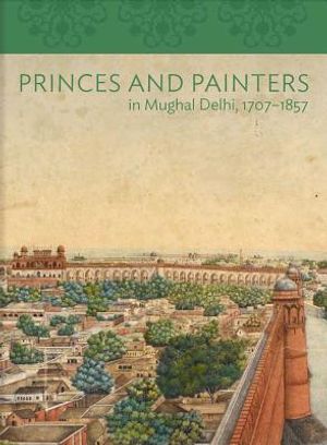 Princes and Painters in Mughal Delhi, 1707-1857 image number 0