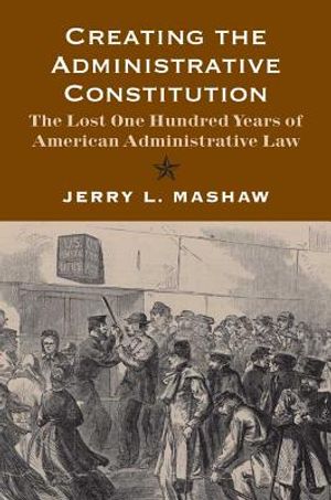 Creating the Administrative Constitution: The Lost One Hundred Years of American Administrative Law image number 0