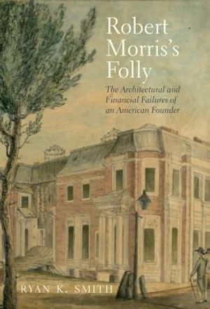 Robert Morris's Folly: The Architectural and Financial Failures of an American Founder image number 0