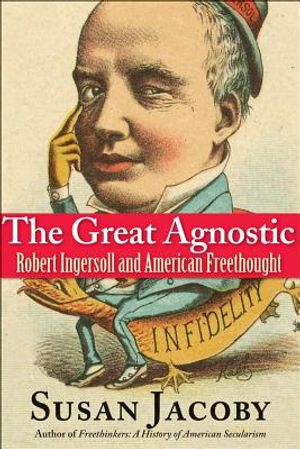 The Great Agnostic: Robert Ingersoll and American Freethought image number 0