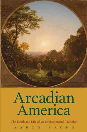 Arcadian America: The Death and Life of an Environmental Tradition image number 0