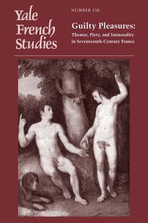 Yale French Studies, Number 130: Guilty Pleasures: Theater, Piety, and Immorality in Seventeenth-Century France image number 0