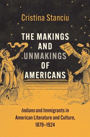 The Makings and Unmakings of Americans: Indians and Immigrants in American Literature and Culture, 1879-1924 image number 0