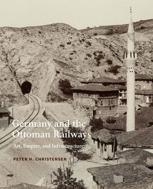 Germany and the Ottoman Railways: Art, Empire, and Infrastructure image number 0