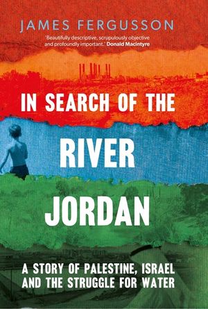 In Search of the River Jordan: A Story of Palestine, Israel and the Struggle for Water image number 0