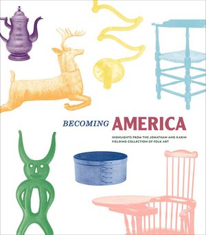 Becoming America: Highlights from the Jonathan and Karin Fielding Collection of Folk Art image number 0
