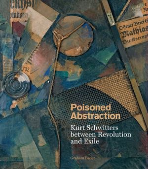 Poisoned Abstraction: Kurt Schwitters Between Revolution and Exile image number 0