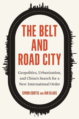 The Belt and Road City: Geopolitics, Urbanization, and China's Search for a New International Order image number 0