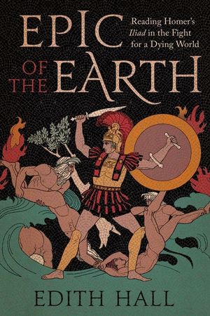 Epic of the Earth: Reading Homer's Iliad in the Fight for a Dying World image number 0