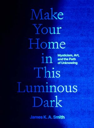 Make Your Home in This Luminous Dark: Mysticism, Art, and the Path of Unknowing image number 0