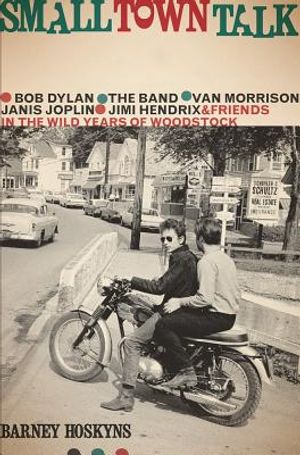 Small Town Talk: Bob Dylan, the Band, Van Morrison, Janis Joplin, Jimi Hendrix and Friends in the Wild Years of Woodstock image number 0