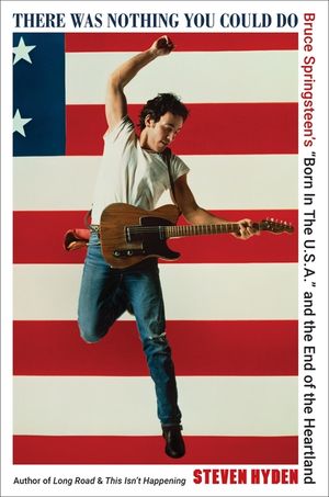There Was Nothing You Could Do: Bruce Springsteen's "Born in the U.S.A." and the End of the Heartland image number 0