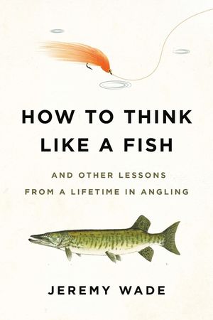 How to Think Like a Fish: And Other Lessons from a Lifetime in Angling image number 0